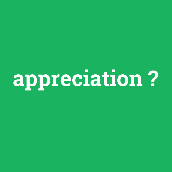 appreciation, appreciation nedir ,appreciation ne demek