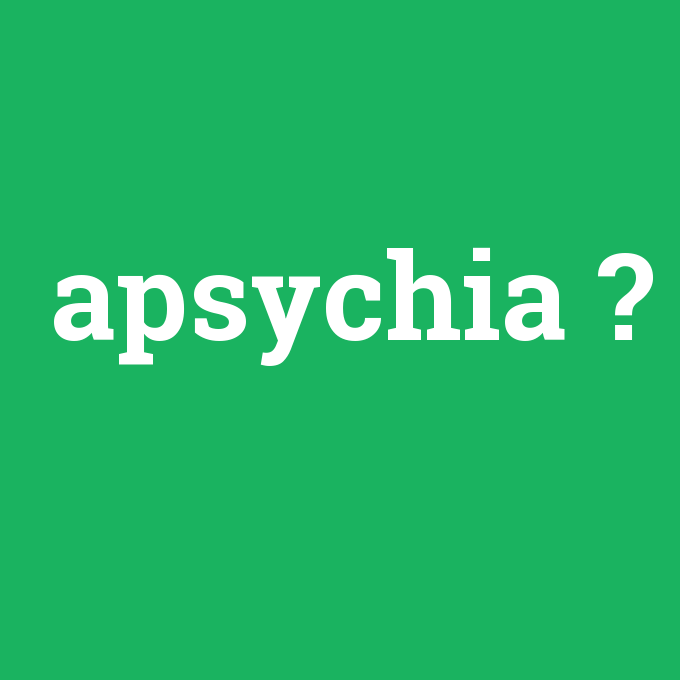 apsychia, apsychia nedir ,apsychia ne demek