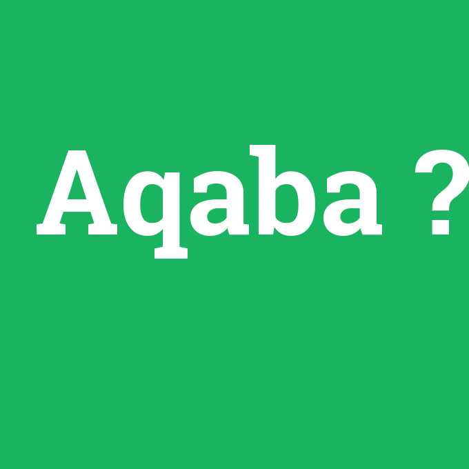 Aqaba, Aqaba nedir ,Aqaba ne demek