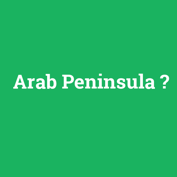 Arab Peninsula, Arab Peninsula nedir ,Arab Peninsula ne demek