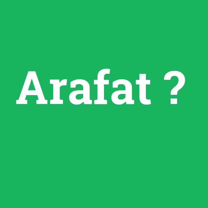 Arafat, Arafat nedir ,Arafat ne demek