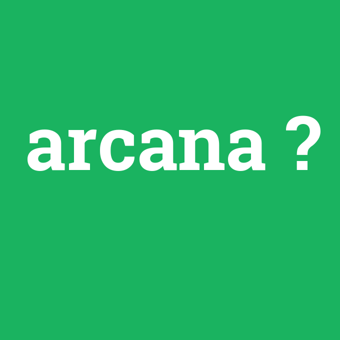 arcana, arcana nedir ,arcana ne demek