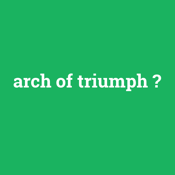 arch of triumph, arch of triumph nedir ,arch of triumph ne demek