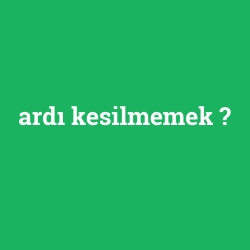 ardı kesilmemek