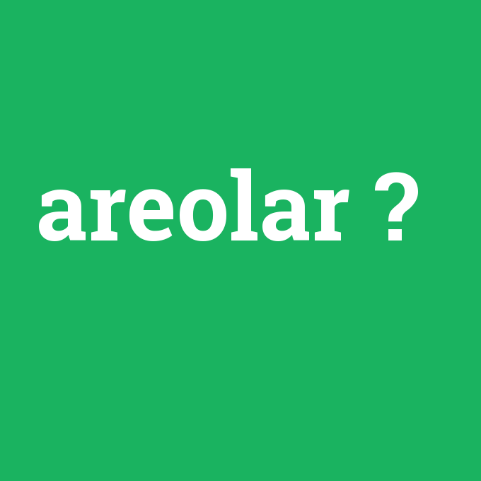 areolar, areolar nedir ,areolar ne demek