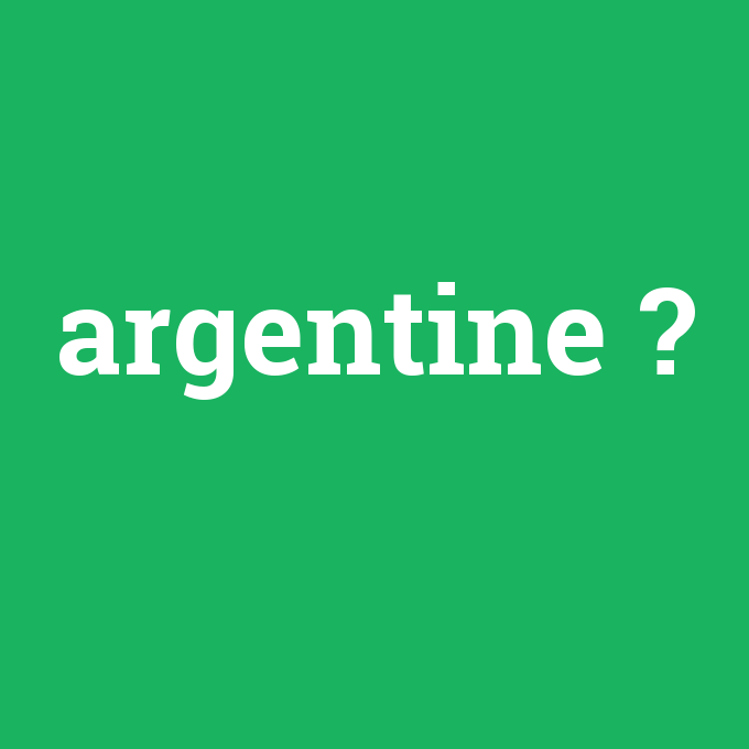argentine, argentine nedir ,argentine ne demek