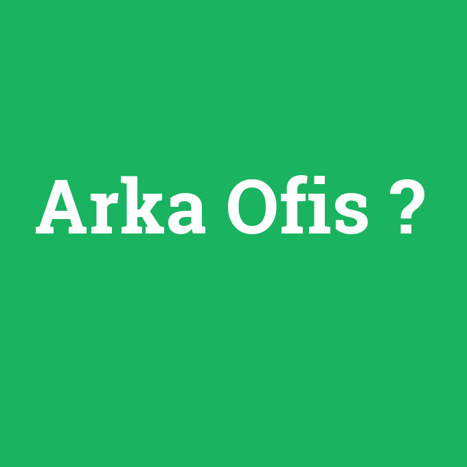 Arka Ofis, Arka Ofis nedir ,Arka Ofis ne demek