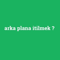 arka plana itilmek