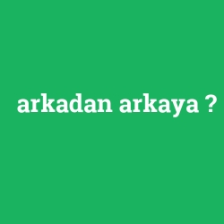 arkadan arkaya