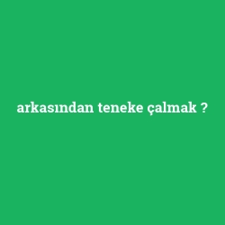 arkasından teneke çalmak