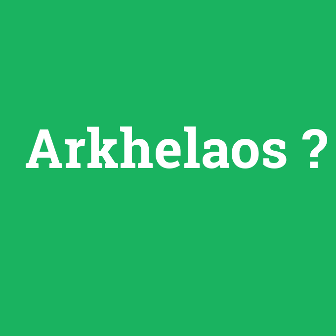 Arkhelaos, Arkhelaos nedir ,Arkhelaos ne demek