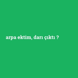 arpa ektim, darı çıktı
