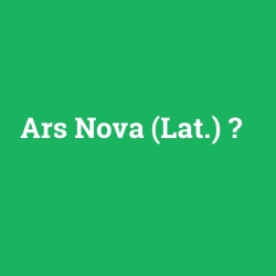 Ars Nova (Lat.)
