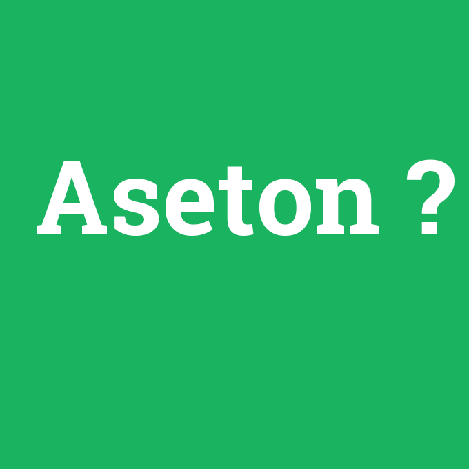 Aseton, Aseton nedir ,Aseton ne demek