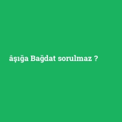 âşığa Bağdat sorulmaz