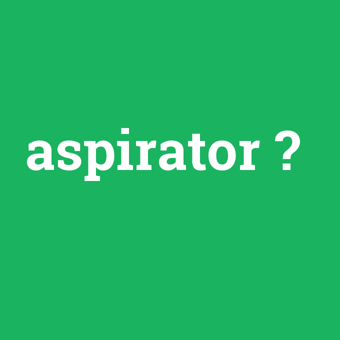 aspirator, aspirator nedir ,aspirator ne demek