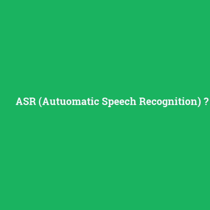 ASR (Autuomatic Speech Recognition), ASR (Autuomatic Speech Recognition) nedir ,ASR (Autuomatic Speech Recognition) ne demek