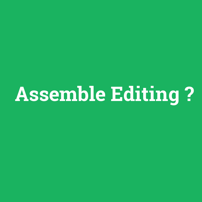 Assemble Editing, Assemble Editing nedir ,Assemble Editing ne demek