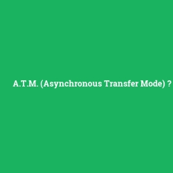 A.T.M. (Asynchronous Transfer Mode)
