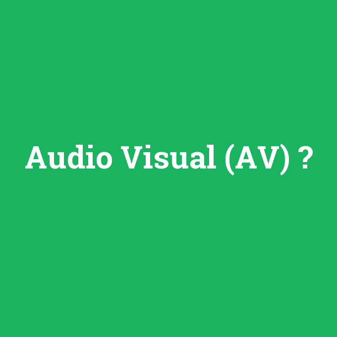 Audio Visual (AV), Audio Visual (AV) nedir ,Audio Visual (AV) ne demek