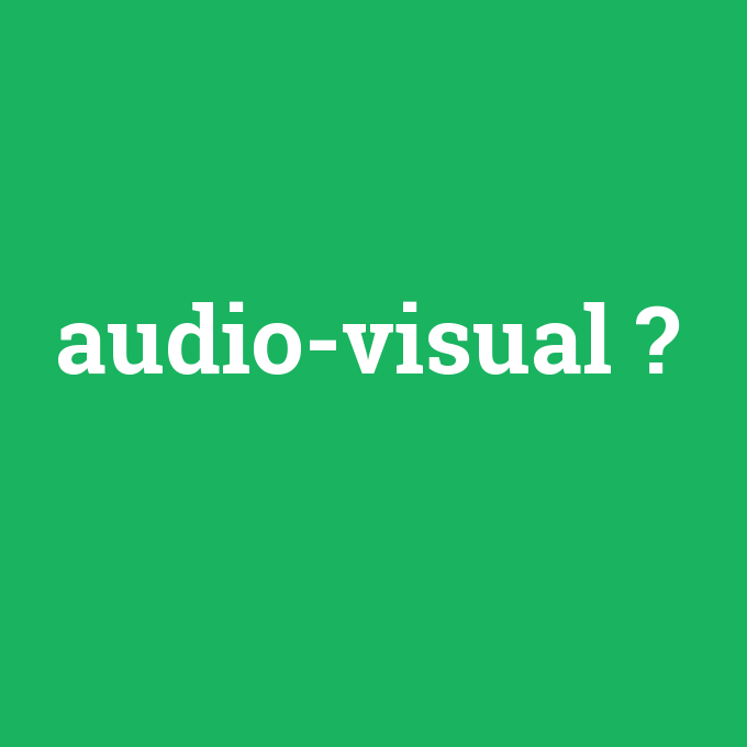 audio-visual, audio-visual nedir ,audio-visual ne demek