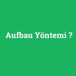 Aufbau Yöntemi