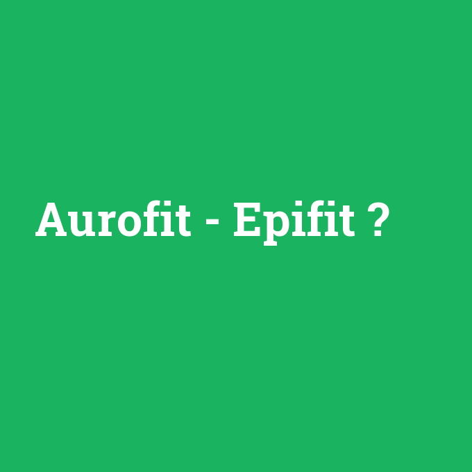 Aurofit - Epifit, Aurofit - Epifit nedir ,Aurofit - Epifit ne demek