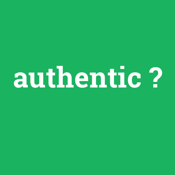 authentic, authentic nedir ,authentic ne demek