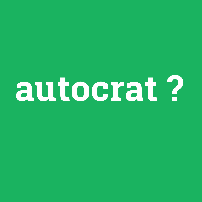 autocrat, autocrat nedir ,autocrat ne demek
