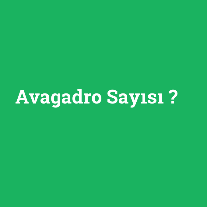 Avagadro Sayısı, Avagadro Sayısı nedir ,Avagadro Sayısı ne demek