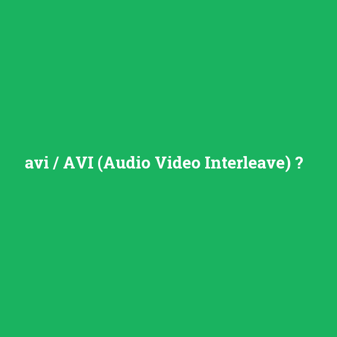 avi / AVI (Audio Video Interleave), avi / AVI (Audio Video Interleave) nedir ,avi / AVI (Audio Video Interleave) ne demek