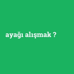 ayağı alışmak