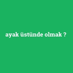 ayak üstünde olmak