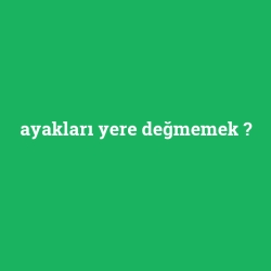 ayakları yere değmemek