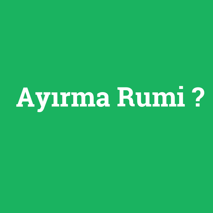 Ayırma Rumi, Ayırma Rumi nedir ,Ayırma Rumi ne demek