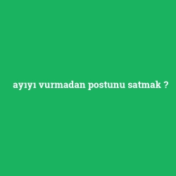 ayıyı vurmadan postunu satmak