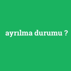 ayrılma durumu
