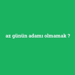 az günün adamı olmamak