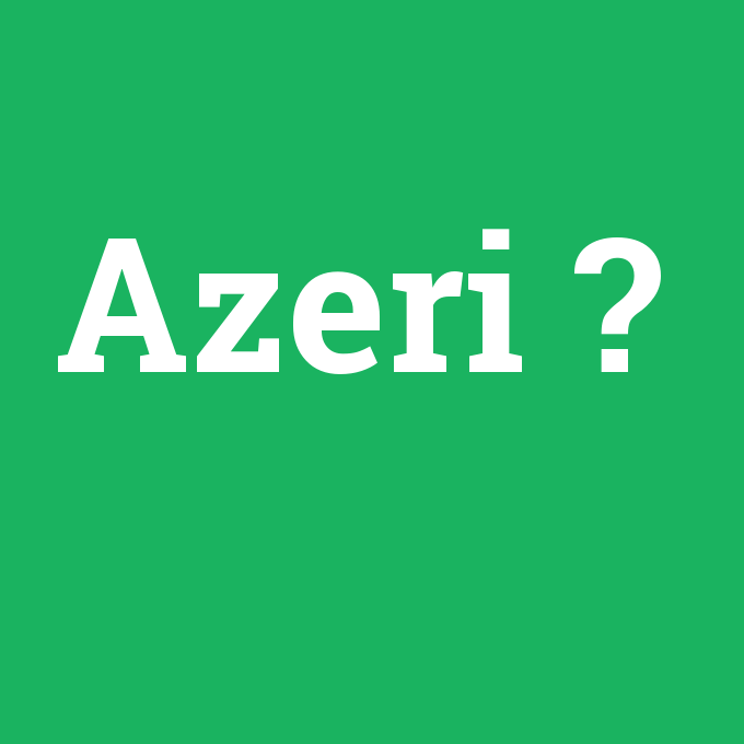 Azeri, Azeri nedir ,Azeri ne demek