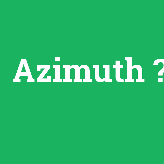 Azimuth, Azimuth nedir ,Azimuth ne demek