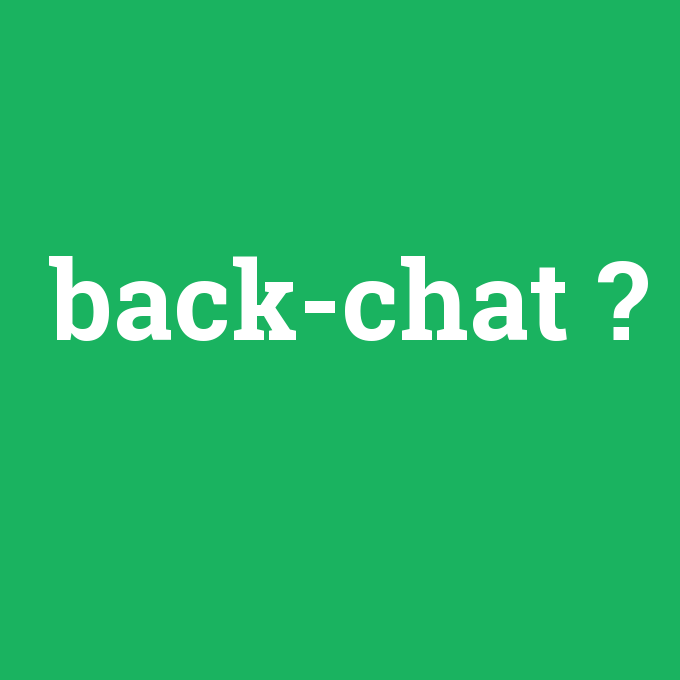 back-chat, back-chat nedir ,back-chat ne demek
