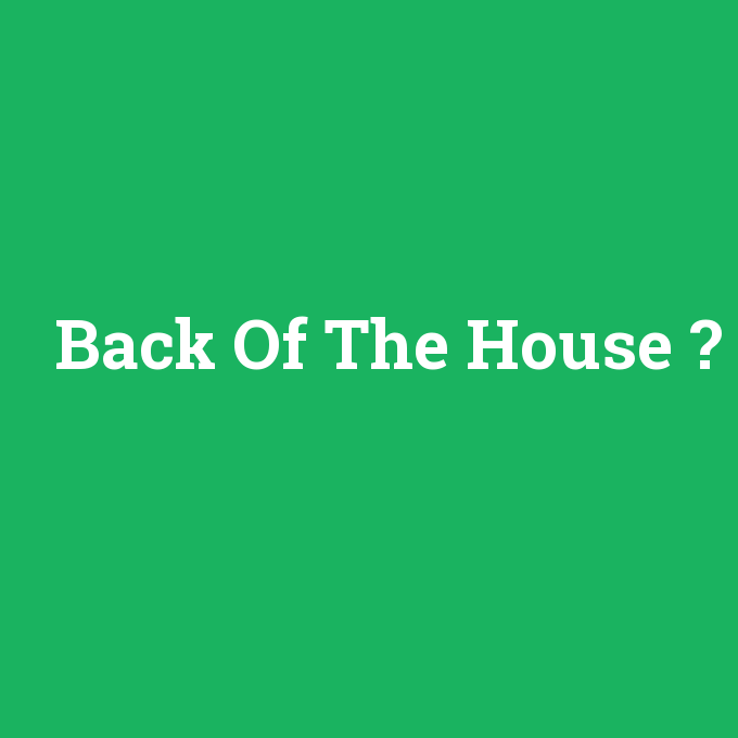 Back Of The House, Back Of The House nedir ,Back Of The House ne demek