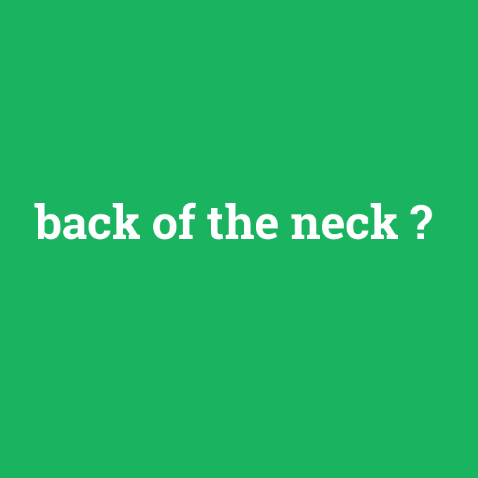 back of the neck, back of the neck nedir ,back of the neck ne demek