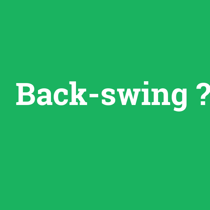 Back-swing, Back-swing nedir ,Back-swing ne demek
