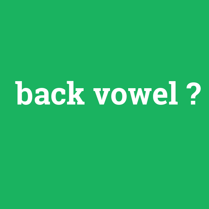back vowel, back vowel nedir ,back vowel ne demek