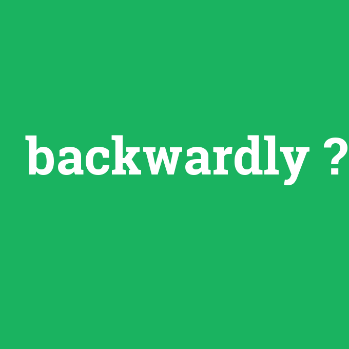 backwardly, backwardly nedir ,backwardly ne demek