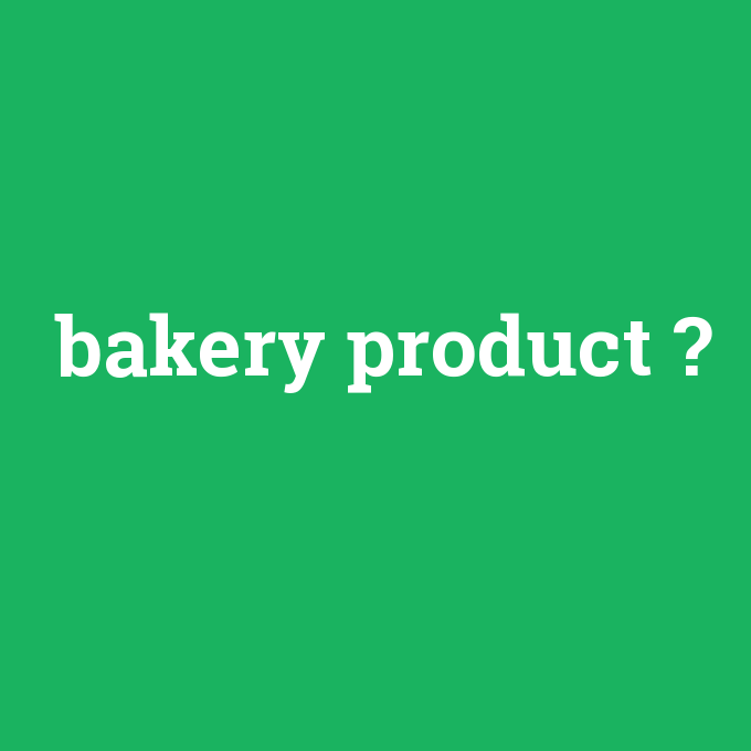 bakery product, bakery product nedir ,bakery product ne demek