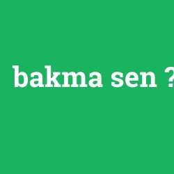 bakma sen