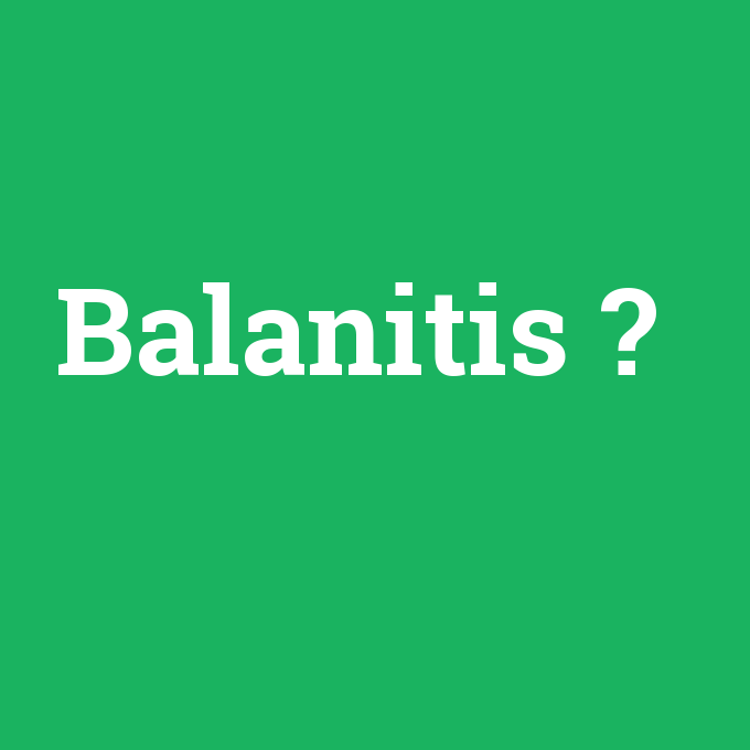 Balanitis, Balanitis nedir ,Balanitis ne demek