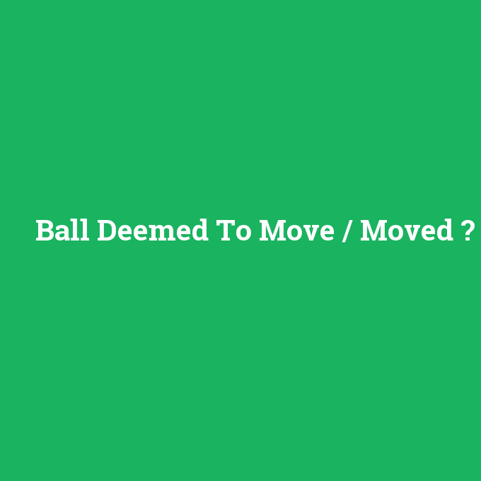 Ball Deemed To Move / Moved, Ball Deemed To Move / Moved nedir ,Ball Deemed To Move / Moved ne demek